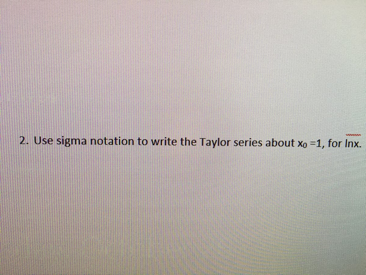 wnnnnn
2. Use sigma notation write the Taylor series about Xo =1, for Inx.