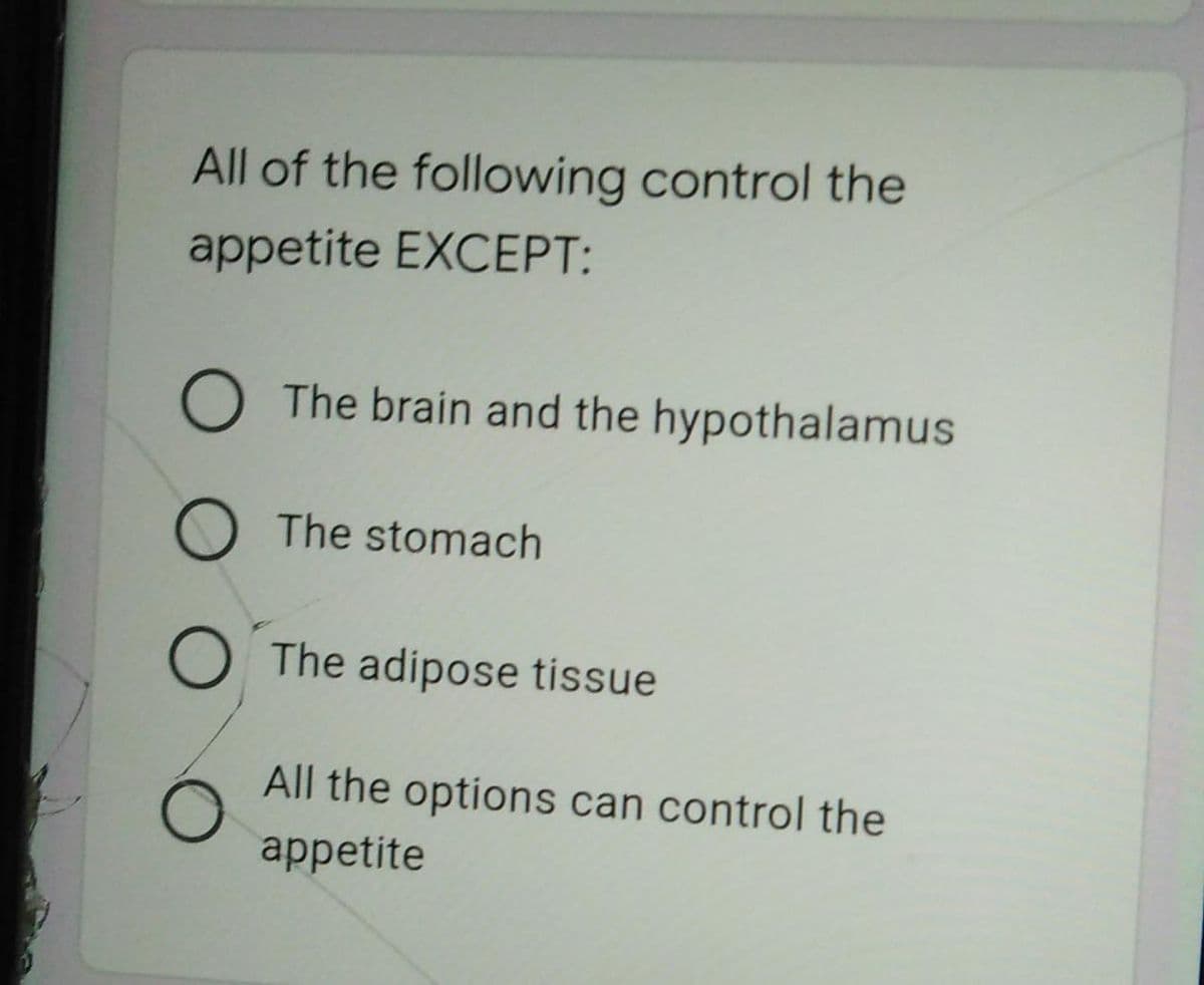 All of the following control the
appetite EXCEPT:
O The brain and the hypothalamus
The stomach
O The adipose tissue
All the options can control the
appetite
