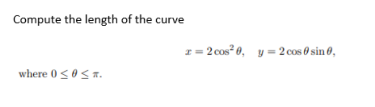 Compute the length of the curve
where 0 ≤0 ≤ T.
x = 2 cos² 0, y = 2 cos 0 sin 0,
