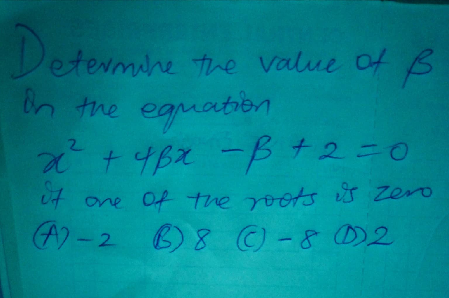 Detevmine tre value of B
On the eguation
+ 48x-B
Et
2.
+2=0
Ut one Of the roots S zero
A)-2 B8 -8 D2
