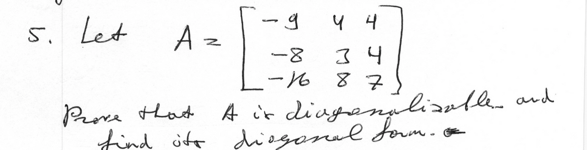 5. Let
A =
-8
34
ーん
87
Prove that
find ite diogonal foum.
A it diaganplizablen and
