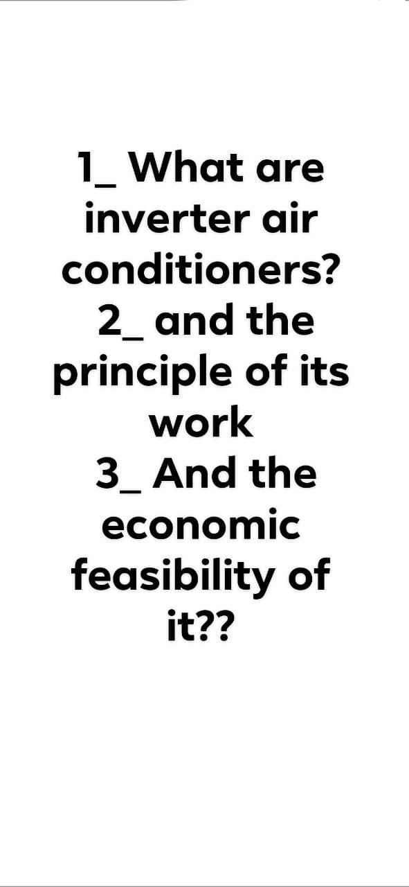 1. What are
inverter air
conditioners?
2_ and the
principle of its
work
3_ And the
economic
feasibility of
it??
