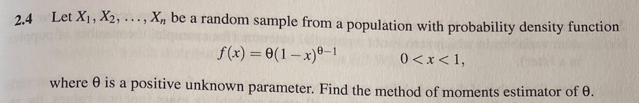 2.4 Let X1, X2, ..., X, be a random sample from a population with probability density function
f(x) = 0(1-x)°-1
0<x<1,
where 0 is a positive unknown parameter. Find the method of moments estimator of 0.
