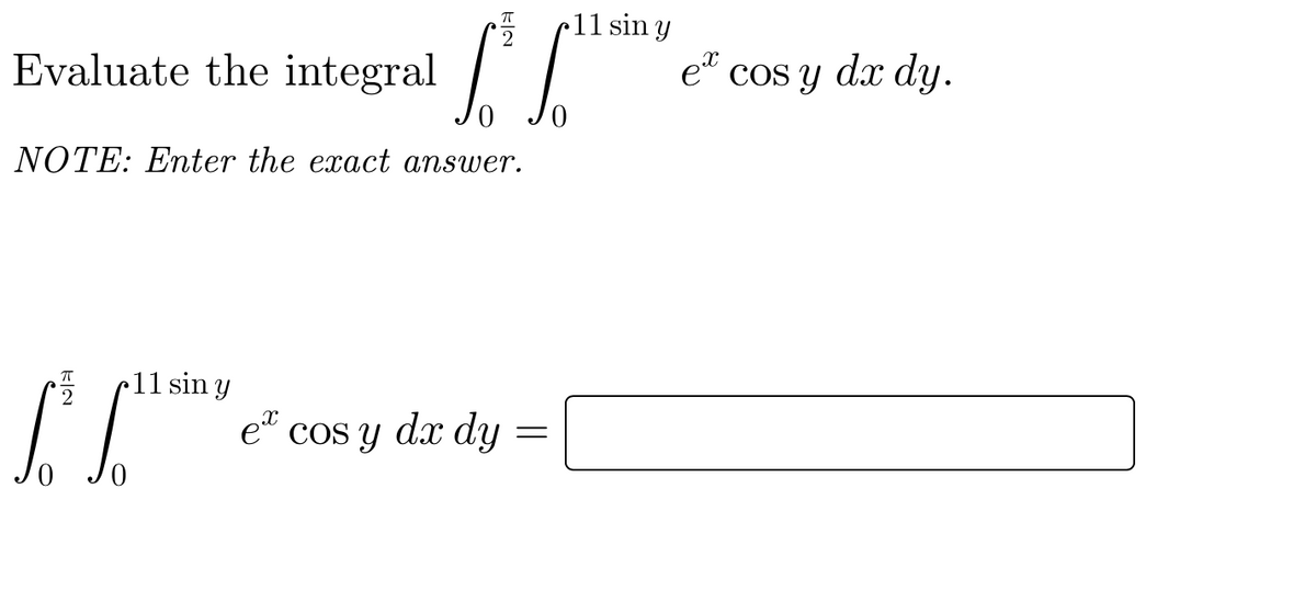 11 sin y
Evaluate the integral
et
cos y dx dy.
NOTE: Enter the exact answer.
11 sin y
et
cos y dx dy =
