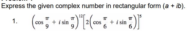 Express the given complex number in rectangular form (a + ib).
1.
+ i sin
cos
9
+ i sin
6.
