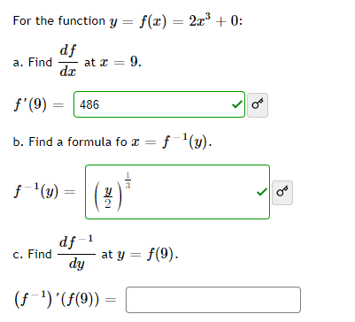 For the function y = f(x) = 2x° + 0:
df
at a = 9.
da
a. Find
f'(9) = 486
b. Find a formula fo x = f'(y).
(2)
Or
df-1
c. Find
at y = f(9).
dy
(f') '(f(9))
