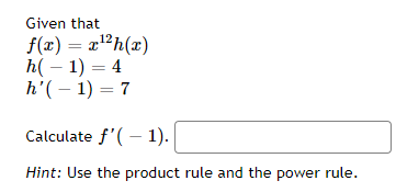 Given that
f(x) = x"h(x)
h( – 1) = 4
h'( – 1) = 7
Calculate f'( – 1).
Hint: Use the product rule and the power rule.
