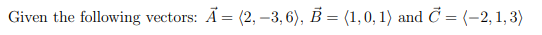 Given the following vectors: A = (2, –3, 6), Ď = (1,0, 1) and Č = (-2, 1, 3)
%3D

