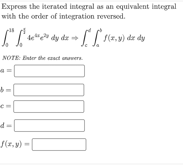 Express the iterated integral as an equivalent integral
with the order of integration reversed.
18
p«
4e1 e2Y dy d =
dx dy
NOTE: Enter the exact answers.
a =
C =
d =
f(1, y) =|
|| ||
