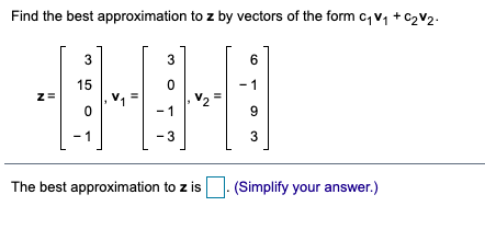 Find the best approximation to z by vectors of the form c,Vq + C2V2.
3
3
6
15
- 1
V2 =
- 1
z=
- 3
The best approximation to z is
(Simplify your answer.)
