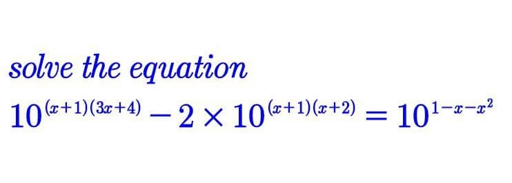solve the equation
10(+1)(3x+4) - 2 × 10(x+1)(x+2)
1-x-x²
= 10¹-
