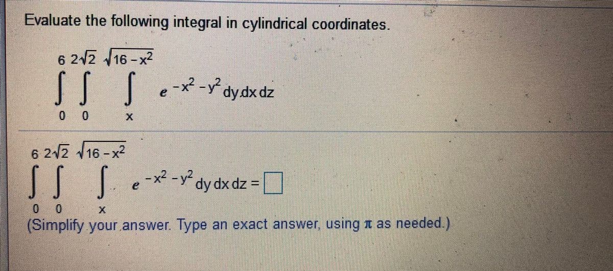 Evaluate the following integral in cylindrical coordinates.
6 22 16-x²
-X-Y dydx dz
0
6 22 16-x2
[|Ie = D
x2-y dy dx dz
0 0
(Simplify your answer. Type an exact answer, using t as needed.)
