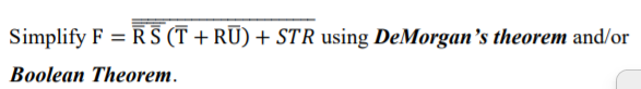 Simplify F = RS (T + RŪ) + STR using DeMorgan's theorem and/or
Boolean Theorem.
