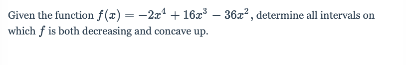 Given the function f(x) = –2x + 16x³
which f is both decreasing and concave up.
- 36x2, determine all intervals on
–
