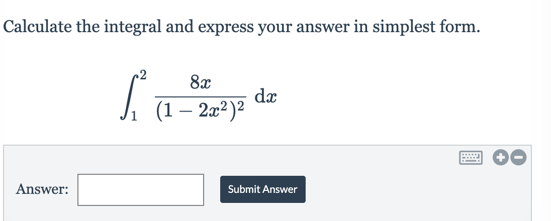 Calculate the integral and express your answer in simplest form.
2
8x
dx
(1 – 2æ²)²
Answer:
Submit Answer
