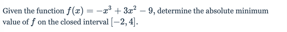 Given the function f(x) = –x³ + 3x? – 9, determine the absolute minimum
value of f on the closed interval [-2, 4].
