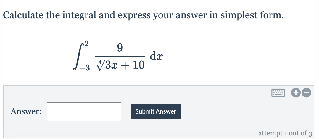 V3x + 10
Calculate the integral and express your answer in simplest form.
9.
dx
-3 V3x + 10
Answer:
Submit Answer
attempt 1 out of 3

