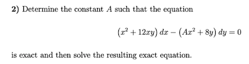 2) Determine the constant A such that the equation
(2² + 12ry) da – (Ax² + 8y) dy = 0
is exact and then solve the resulting exact equation.
