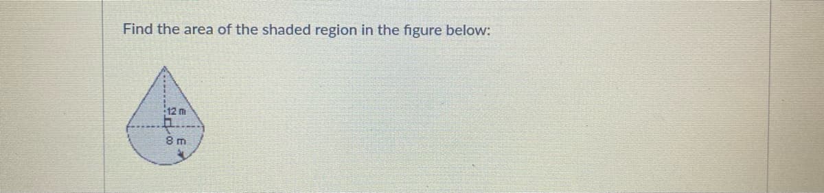 Find the area of the shaded region in the figure below:
12 m
8 m
