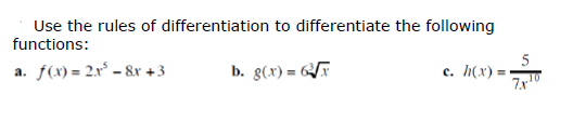 Use the rules of differentiation to differentiate the following
functions:
a. f(x) = 2x° – &r +3
b. g(x) = F
c. h(x) =•
7r
