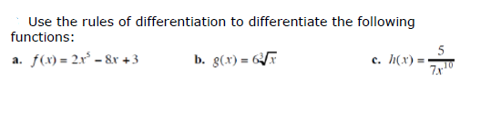 Use the rules of differentiation to differentiate the following
functions:
f(x) = 2x* – &x +3
b. g(x) =
5
c. h(x)
10
