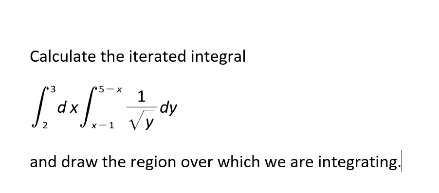 Calculate the iterated integral
3
5-x
dx
dy
х —1 УУ
and draw the region over which we are integrating.
