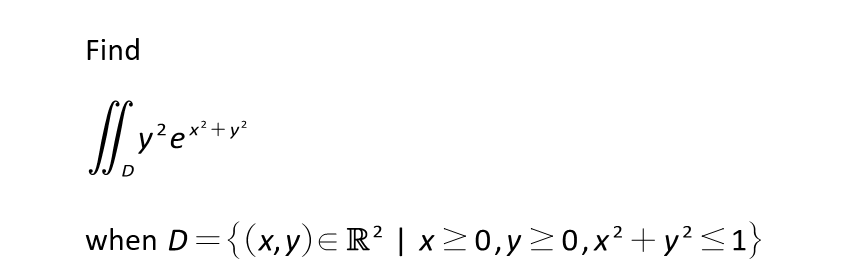 Find
/| v'e***
- y?
when D={(x,y)E R? | x>0,y>0,x² + y?<1}
