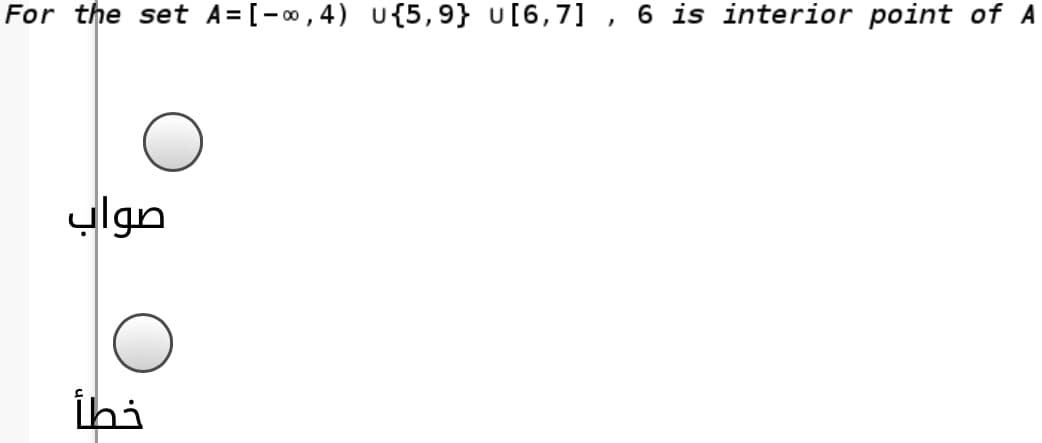 For the set A= [-0, 4) U{5,9} U[6,7] , 6 is interior point of A
ylgn
İhi
