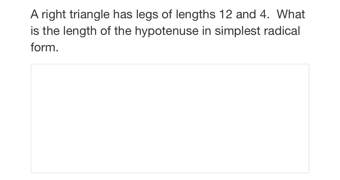 A right triangle has legs of lengths 12 and 4. What
is the length of the hypotenuse in simplest radical
form.
