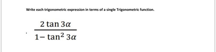 Write each trigonometric expression in terms of a single Trigonometric function.
2 tan 3a
1- tan2 3a
