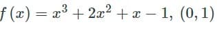f (x) = x³ + 2x² + x – 1, (0, 1)
