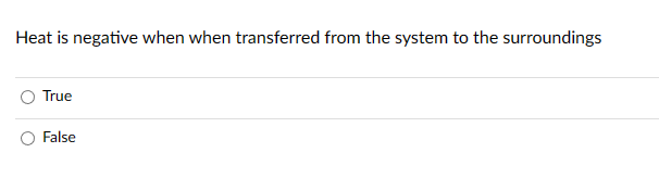 Heat is negative when when transferred from the system to the surroundings
True
False