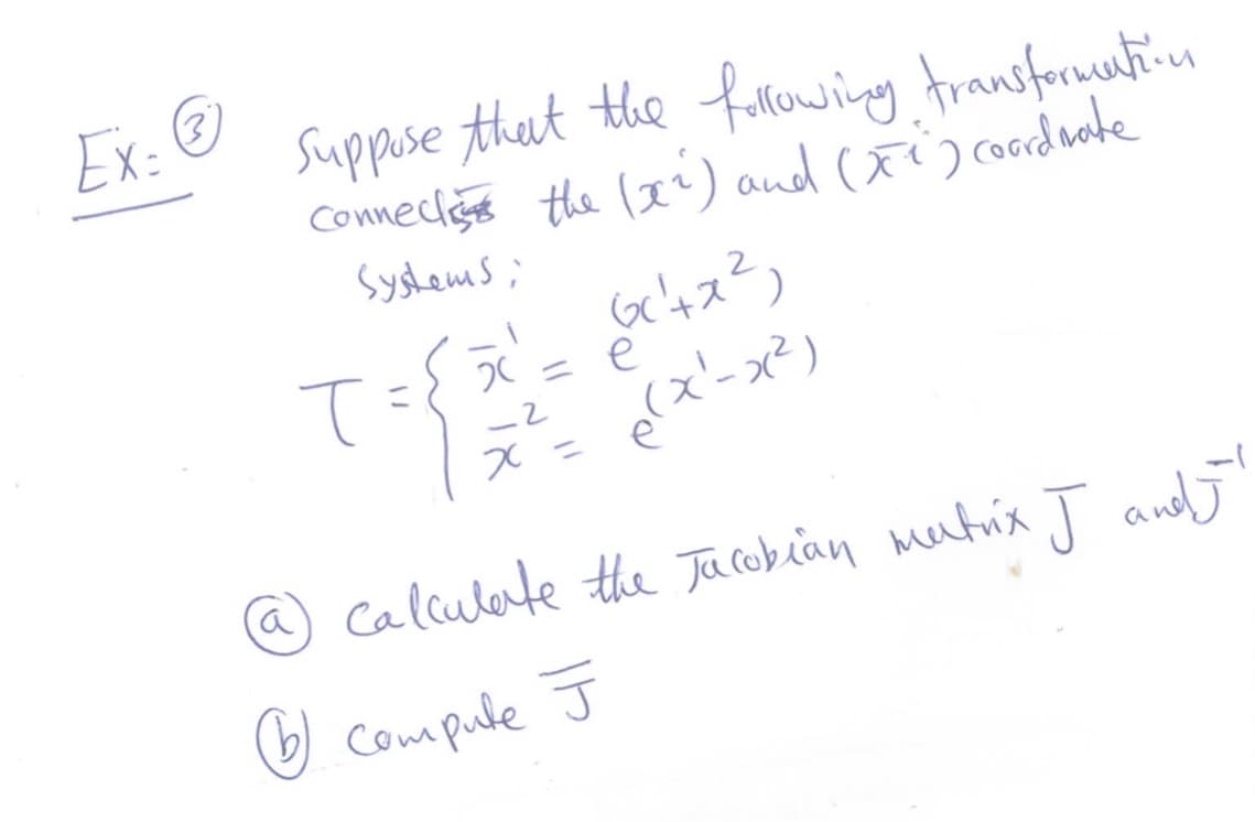 Ex:(
(3)
Suppose thet the fulowing Arausforuntiun
Conneciğs the (a') aud (xi) cordwte
در ک سهأولر
2 = e
%3D
a)
@ Calculate the Jacobian mutrix J andJ
☺ compule J
