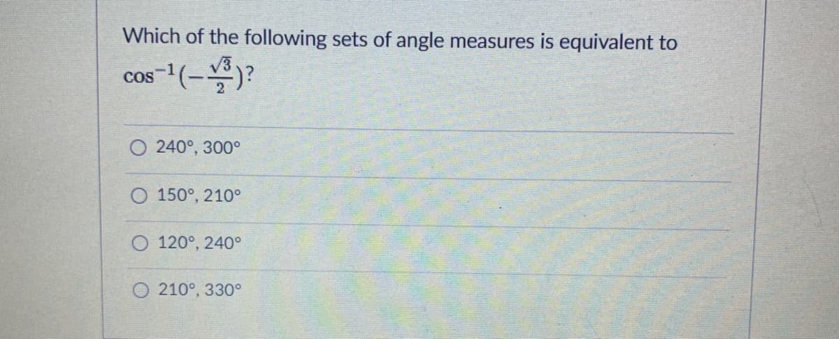 Which of the following sets of angle measures is equivalent to
cos-1(-)?
COS
O 240°, 300°
O 150°, 210°
O 120°, 240°
210°, 330°
