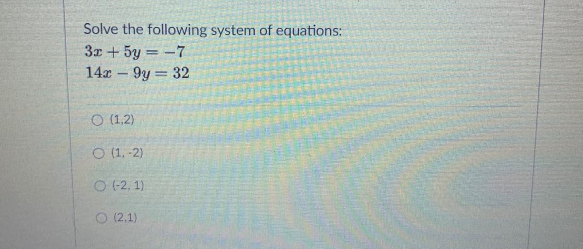 Solve the following system of equations:
3x + 5y = -7
14x 9y 32
-
O (1.2)
O (1. -2)
O (2, 1)
O (2,1)
