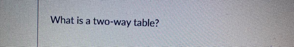 What is a two-way table?

