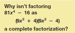 Why isn't factoring
81x4 - 16 as
(9x2 + 4)(9x² – 4)
a complete factorization?
