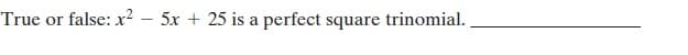 True or false: x²
5x + 25 is a perfect square trinomial.
