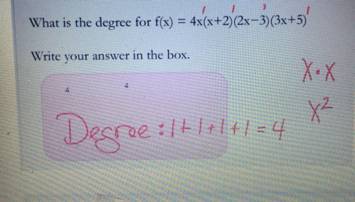 What is the degree for f(x) = 4x(x+2)(2x-3) (3x+5)
+2)(2x-
Write your answer in the box.
Degree:1+|+|+1=4
X-X
X²