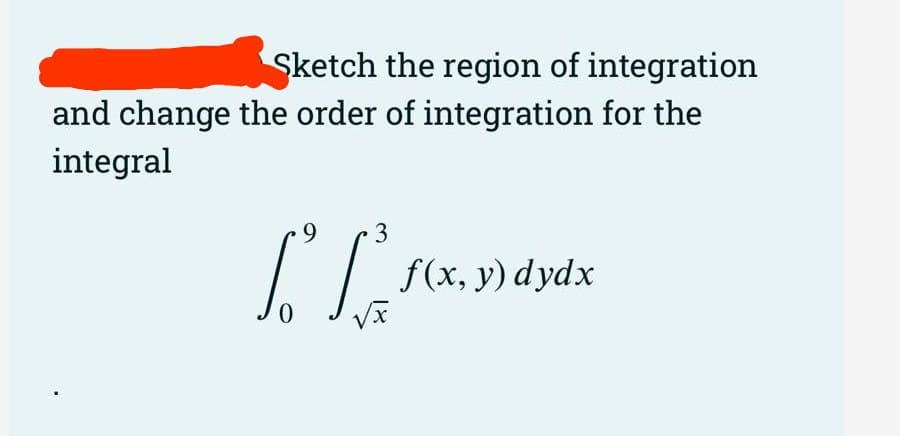 Sketch the region of integration
and change the order of integration for the
integral
9.
3
f(x, y) dydx
0.
