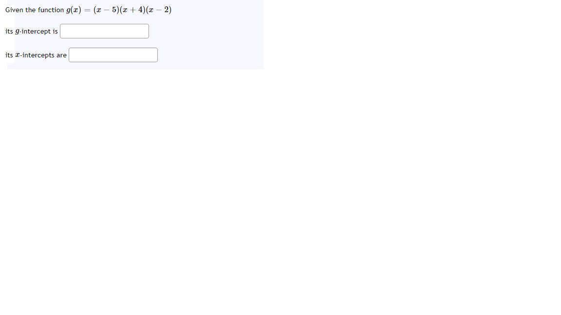 Given the function g(x) = (x – 5)(x + 4)(x – 2)
its g-intercept is
its 2-intercepts are
