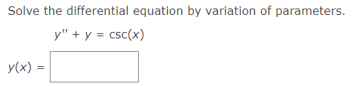 Solve the differential equation by variation of parameters.
y" + y = csc(x)
y(x) =
