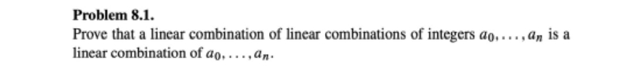 Problem 8.1.
Prove that a linear combination of linear combinations of integers ao,...,an is a
linear combination of ao, ..., an.
