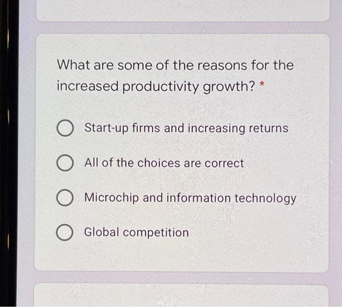 What are some of the reasons for the
increased productivity growth? *
Start-up firms and increasing returns
All of the choices are correct
O Microchip and information technology
O Global competition
