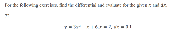 For the following exercises, find the differential and evaluate for the given x and dx.
72.
y = 3x? – x + 6,x = 2, dx = 0.1
