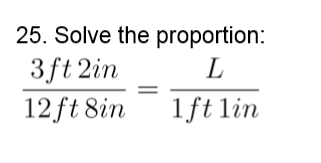 25. Solve the proportion:
3ft 2in
12 ft 8in
1ft lin
