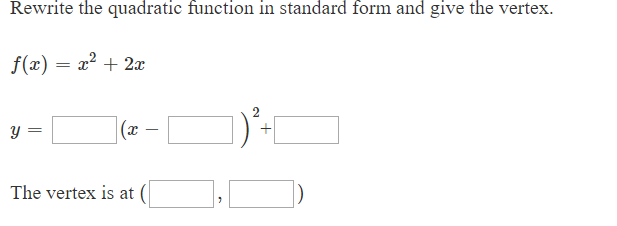 Rewrite the quadratic function in standard form and give the vertex.
f(x)x22
(x
The vertex is at
)
