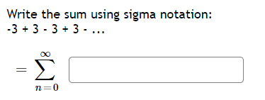 Write the sum using sigma notation:
-3 + 3 - 3 + 3 - ...
Σ
n=0
||
