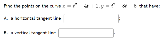 Find the points on the curve a = t? – 4t + 1, y = t² + 8t – 8 that have:
A. a horizontal tangent line
B. a vertical tangent line
