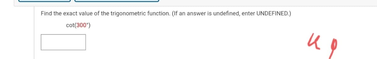 Find the exact value of the trigonometric function. (If an answer is undefined, enter UNDEFINED.)
cot(300°)
